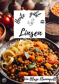 Heute gibt es - Linsen - Blaze Flamingrill - E-Book