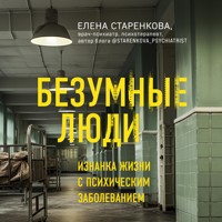 Безумные люди. Изнанка жизни с психическим заболеванием - Елена Старенкова - Hörbuch