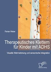 Therapeutisches Klettern für Kinder mit ADHS: Visuelle Wahrnehmung und sensorische Integration - Florian Weber - E-Book