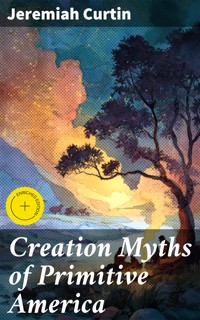 Creation Myths of Primitive America - Jeremiah Curtin - E-Book