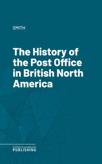 The History of the Post Office in British North America - Smith - E-Book