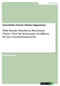 Willy Brandts Kniefall im Warschauer Ghetto. Über die Bedeutung von Bildern für den Geschichtsunterricht - Anne-Katrin Frenzel - E-Book