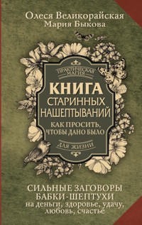 Книга старинных нашептываний. Как просить, чтобы дано было. Сильные заговоры бабки-шептухи на деньги, здоровье, удачу, любовь, счастье - Мария Быкова - E-Book