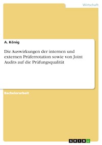 Die Auswirkungen der internen und externen Prüferrotation sowie von Joint Audits auf die Prüfungsqualität - A. König - E-Book
