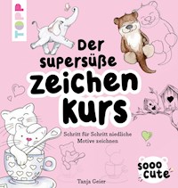 Sooo Cute - Der supersüße Zeichenkurs - Tanja Geier - E-Book
