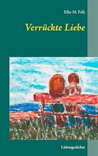Verrückte Liebe - Eike M. Falk - E-Book