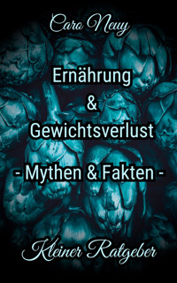 Kleiner Ratgeber: Ernährung, Ernährungsmythen und Gewichtsverlust - Caro Neuy - E-Book