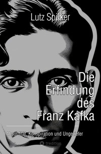 Die Erfindung des Franz Kafka - Lutz Spilker - E-Book