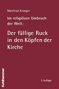 Im religiösen Umbruch der Welt: Der fällige Ruck in den Köpfen der Kirche - Matthias Kroeger - E-Book