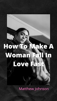 How To Make A Woman Fall In Love Fast - Matthew Johnson - E-Book