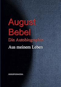 August Bebel: Aus meinem Leben - August Bebel - E-Book