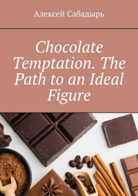 Chocolate temptation. The path to an ideal figure - Алексей Сабадырь - E-Book