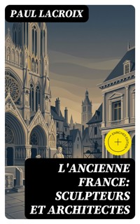 L'ancienne France: Sculpteurs et architectes - Paul Lacroix - E-Book