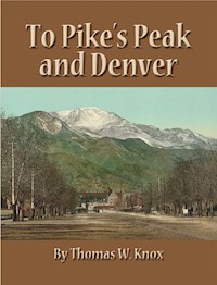 To Pike's Peak and Denver - Thomas W. Knox - E-Book