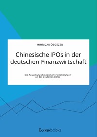Chinesische IPOs in der deutschen Finanzwirtschaft. Die Auswirkung chinesischer Erstnotierungen an der Deutschen Börse - Mihrican Özgezer - E-Book