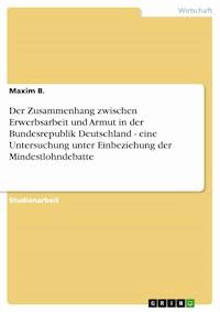 Der Zusammenhang zwischen Erwerbsarbeit und Armut in der Bundesrepublik Deutschland - eine Untersuchung unter Einbeziehung der Mindestlohndebatte - Maxim B. - kostenlos E-Book