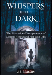 Whispers In The Dark: The Mysterious Disappearance Of Mariam Young And Her Dog Lilly - J. A. Grayson - E-Book