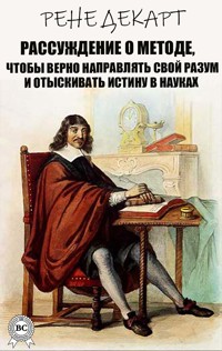 Рассуждение о методе, чтобы верно направлять свой разум и отыскивать истину в науках - Рене Декарт - E-Book