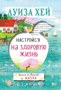 Настройся на здоровую жизнь - Луиза Хей - E-Book