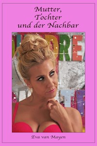 Mutter, Tochter und der Nachbar - Eva van Mayen - E-Book