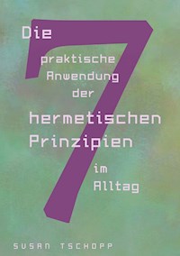 Die praktische Anwendung der 7 hermetischen Prinzipien im Alltag - Susan Tschopp - E-Book