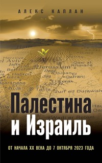 Палестина и Израиль. От начала XX века до 7 октября 2023 года - Алекс Каплан - E-Book