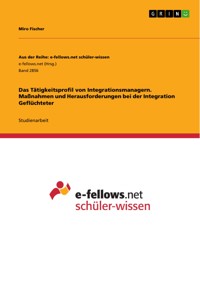 Das Tätigkeitsprofil von Integrationsmanagern. Maßnahmen und Herausforderungen bei der Integration Geflüchteter - Miro Fischer - E-Book