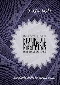 Im Focus der Kritik: Die Katholische Kirche und ihre Glaubenslehre - Jürgen Lipki - E-Book