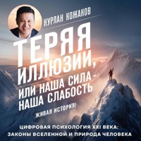 Теряя иллюзии, или наша сила - наша слабость. Цифровая психология ХХI века: законы Вселенной и природа человека - Нурлан Кожаков - Hörbuch