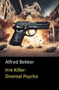 Irre Killer: Dreimal Psycho - Alfred Bekker - E-Book