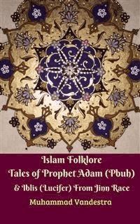 Islam Folklore Tales of Prophet Adam (Pbuh) & Iblis (Lucifer) From Jinn Race - Muhammad Vandestra - E-Book