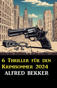 6 Thriller für den Krimisommer 2024 - Alfred Bekker - E-Book