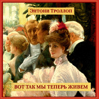 Вот так мы теперь живем - Энтони Троллоп - Hörbuch
