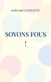 Soyons fous ! - André Joël Laviolette - E-Book