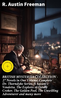 BRITISH MYSTERIES COLLECTION - 27 Novels in One Volume: Complete Dr. Thorndyke Series, A Savant's Vendetta, The Exploits of Danby Croker, The Golden Pool, The Unwilling Adventurer and many more - R. Austin Freeman - E-Book