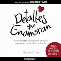 Detalles Que Enamoran: Cómo Derretir a los Clientes para Que No Quieran Comprarle a Nadie Más - David Gómez - Hörbuch