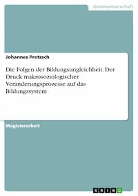 Die Folgen der Bildungsungleichheit. Der Druck makrosoziologischer Veränderungsprozesse auf das Bildungssystem - Johannes Pretzsch - E-Book