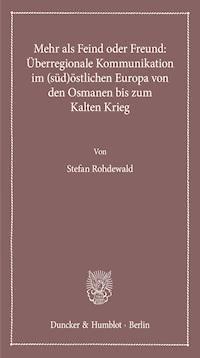 Mehr als Feind oder Freund: Überregionale Kommunikation im (süd)östlichen Europa von den Osmanen bis zum Kalten Krieg. - Stefan Rohdewald - E-Book