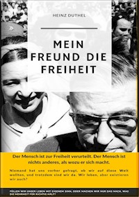 Mein Freund die Freiheit.DER MENSCH IST ZUR FREIHEIT VERURTEILT - Heinz Duthel - E-Book