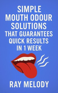 Simple Mouth Odour Solutions That Guarantees Quick Results In 1 Week - Ray Melody - E-Book