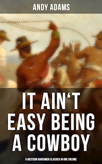 It Ain't Easy Being A Cowboy – 5 Western Ranchmen Classics in One Volume - Andy Adams - E-Book