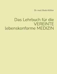Das Lehrbuch für die VEREINTE lebenskonforme MEDIZIN - Bodo Köhler - E-Book