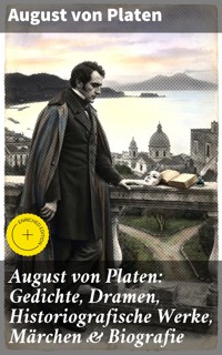 August von Platen: Gedichte, Dramen, Historiografische Werke, Märchen & Biografie - August von Platen - E-Book