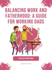 Balancing Work and Fatherhood: A Guide for Working Dads - Aurora Brooks - E-Book