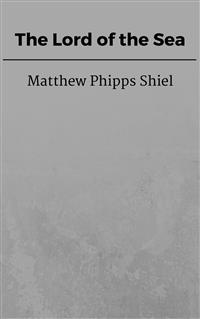 The Lord of the Sea - Matthew Phipps Shiel - E-Book