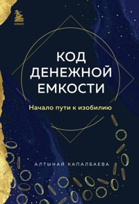 Код денежной емкости. Начало пути к изобилию - Алтынай Капалбаева - E-Book
