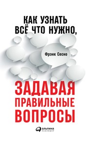 Как узнать всё что нужно, задавая правильные вопросы - Фрэнк Сесно - E-Book