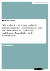 "Warum bin ich nicht weg und dafür jemand anders da?" - Eine qualitative Studie über Lebenssinn und Lebensziele suchtkranker Jugendlicher in der Rehabilitation - Michael Terneß - E-Book