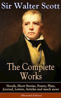 The Complete Works of Sir Walter Scott: Novels, Short Stories, Poetry, Plays, Journal, Letters, Articles and much more (Illustrated Edition) - Walter Scott - E-Book