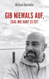 Gib niemals auf, egal wie hart es ist! - Michael Dettwiler - E-Book